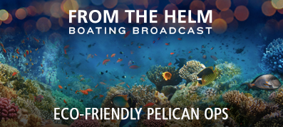 From the Helm Boating Broadcast Eco-Friendly Pelican Ops